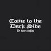 Come to the dark side! Come to the dark side!