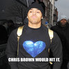 Chris Brown would hit it.