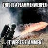 This is a flammenwerfer. It werfs flammen. This is a flammenwerfer. It werfs flammen.