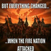 Everything Changed When The Fire Nation Attacked Everything Changed When The Fire Nation Attacked