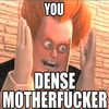 You Dense Motherfucker You Dense Motherfucker
