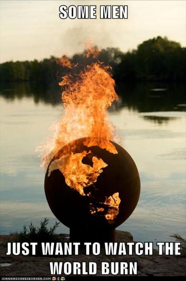 Image 266120 Some Men Just Want To Watch The World Burn Know Image 266120 Some Men Just Want To Watch The World Burn Know