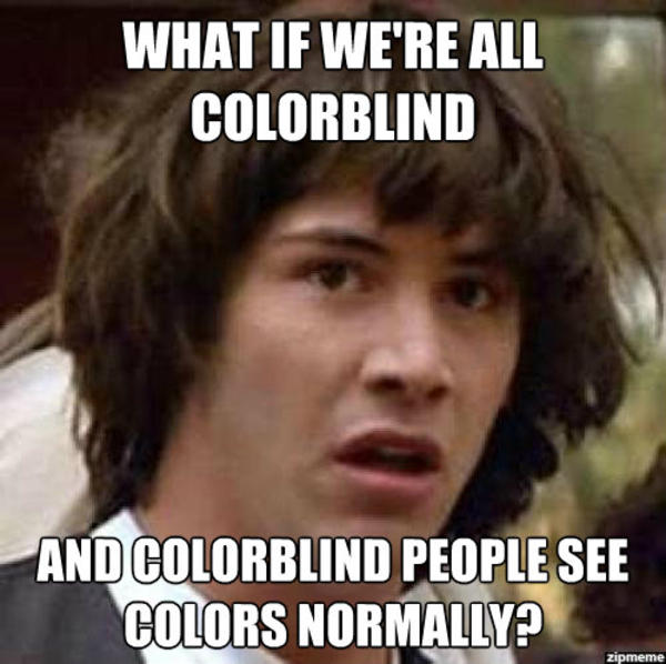 Colorblind? | Conspiracy Keanu | Know Your Meme