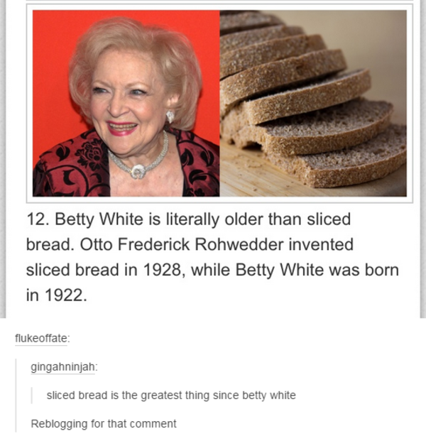 sliced bread is the greatest thing since betty white Tumblr Know