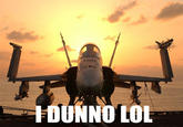 I Dunno LOL ¯\(°_o)/¯