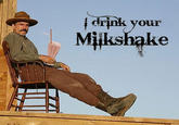 I Drink Your Milkshake!