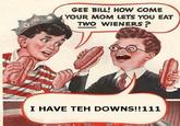 Gee Bill how come your mom﻿ lets you eat two wieners?