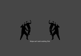 Ninjas Can't Catch You If...