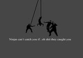 Ninjas Can't Catch You If...