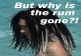 Why is the Rum Gone?