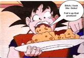"Bitch I Look Like Goku"