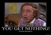 YOU GET NOTHING! YOU LOSE, GOOD DAY SIR!