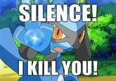 SILENCE, I KILL YOU!