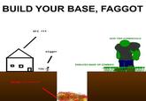 BUILD YOUR BASE, FAGGOT