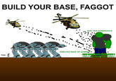 BUILD YOUR BASE, FAGGOT