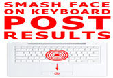 Smash Face On Keyboard, Post Results