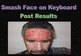 Smash Face On Keyboard, Post Results
