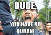 Dude, you have no Quran!