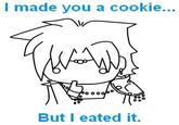 I Made You a Cookie, But I Eated It