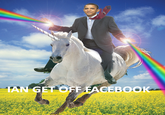 Ian, get off facebook