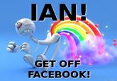 Ian, get off facebook