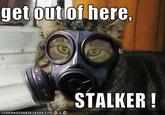 "Get Out Of Here Stalker!"