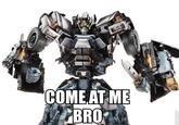 COME AT ME BRO