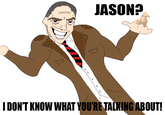 I don't know what you're talking about!