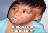 How'd It Get Burned?
