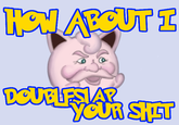 How About I Slap Your Shit