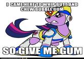 I'm Here To Kick Ass And Chew Bubblegum