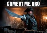 COME AT ME BRO