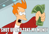 Shut Up And Take My Money!