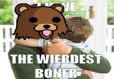 I Have The Weirdest Boner