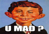 U MAD?