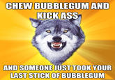 I'm Here To Kick Ass And Chew Bubblegum