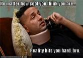 Reality Hits You Hard, Bro