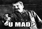 U MAD?