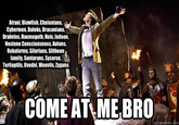 COME AT ME BRO