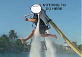 Nothing To Do Here / Jet Pack Guy