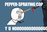 Casually Pepper Spray Everything Cop