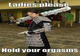 Ladies, Please, Contain Your Orgasms