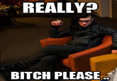 B*TCH, please.