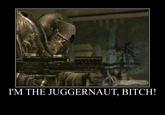The Juggernaut Bitch!!