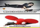 Whatcha Thinkin Bout?
