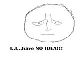 "I have no idea!!!"