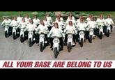 All Your Base Are Belong to Us