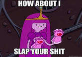 How About I Slap Your Shit