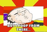 But I Poop From There