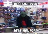 This Isn't Even My Final Form